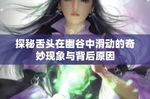 探秘舌头在幽谷中滑动的奇妙现象与背后原因