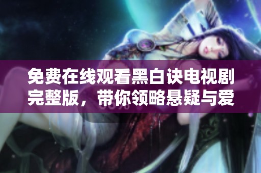 免费在线观看黑白诀电视剧完整版，带你领略悬疑与爱情的交织