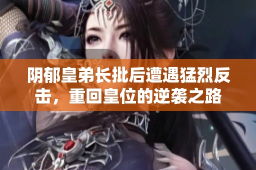 阴郁皇弟长批后遭遇猛烈反击，重回皇位的逆袭之路