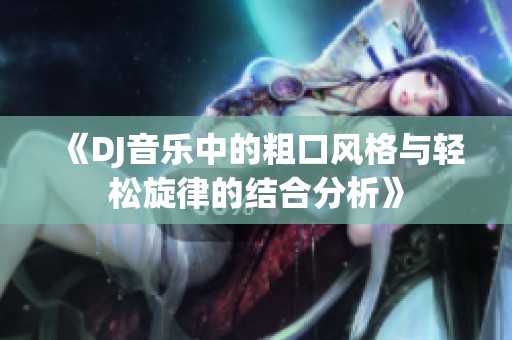 《DJ音乐中的粗口风格与轻松旋律的结合分析》