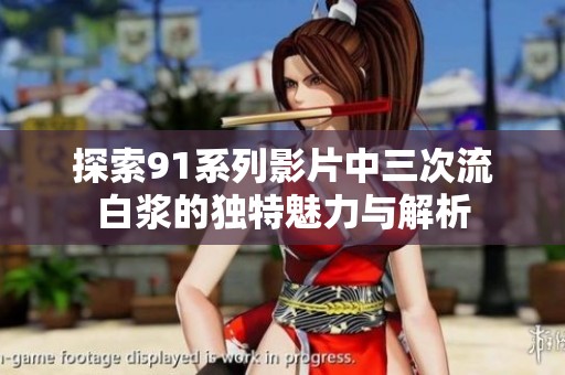 探索91系列影片中三次流白浆的独特魅力与解析