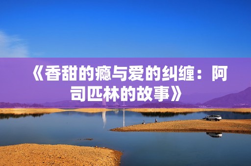《香甜的瘾与爱的纠缠:阿司匹林的故事》 《香甜的瘾与爱的纠缠:阿司匹林的故事》
