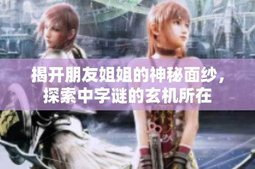 揭开朋友姐姐的神秘面纱，探索中字谜的玄机所在