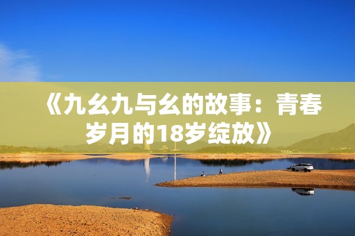 《九幺九与幺的故事：青春岁月的18岁绽放》