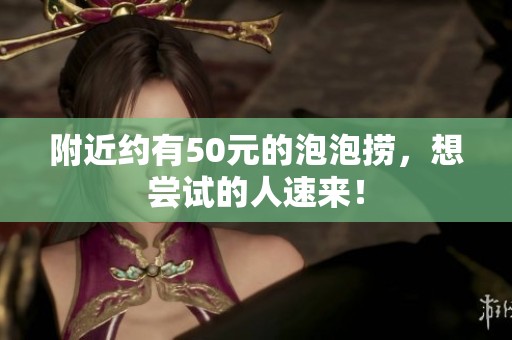 附近约有50元的泡泡捞，想尝试的人速来！