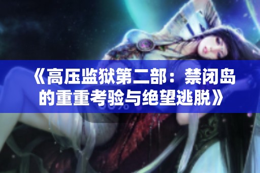 《高压监狱第二部：禁闭岛的重重考验与绝望逃脱》