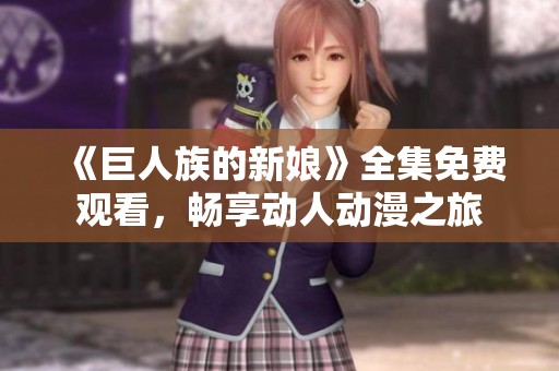 《巨人族的新娘》全集免费观看,畅享动人动漫之旅 《巨人族的新娘》全集免费观看,畅享动人动漫之旅