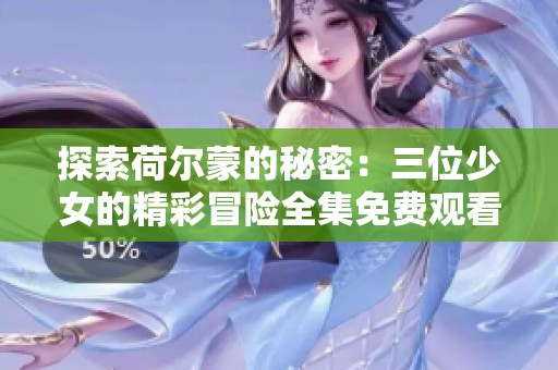 探索荷尔蒙的秘密：三位少女的精彩冒险全集免费观看