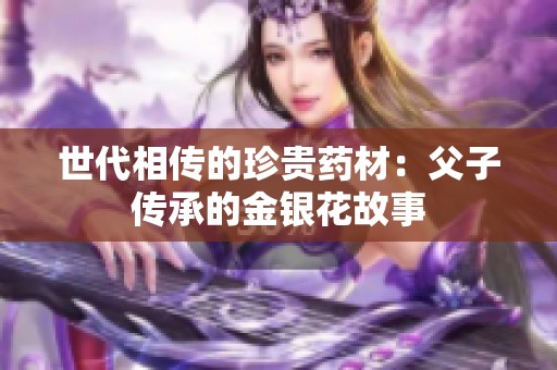 世代相传的珍贵药材：父子传承的金银花故事