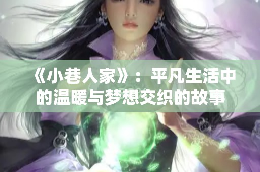 《小巷人家》：平凡生活中的温暖与梦想交织的故事