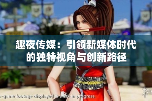 趣夜传媒：引领新媒体时代的独特视角与创新路径