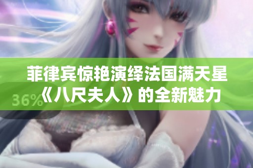 菲律宾惊艳演绎法国满天星《八尺夫人》的全新魅力