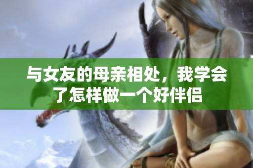 与女友的母亲相处，我学会了怎样做一个好伴侣