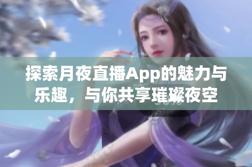 探索月夜直播App的魅力与乐趣，与你共享璀璨夜空