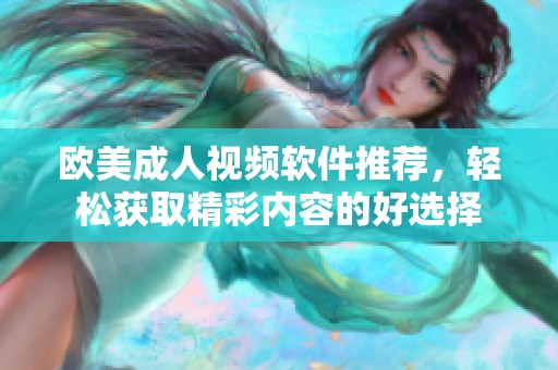 欧美成人视频软件推荐，轻松获取精彩内容的好选择