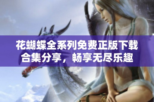 花蝴蝶全系列免费正版下载合集分享，畅享无尽乐趣