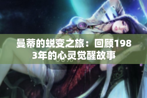曼蒂的蜕变之旅：回顾1983年的心灵觉醒故事