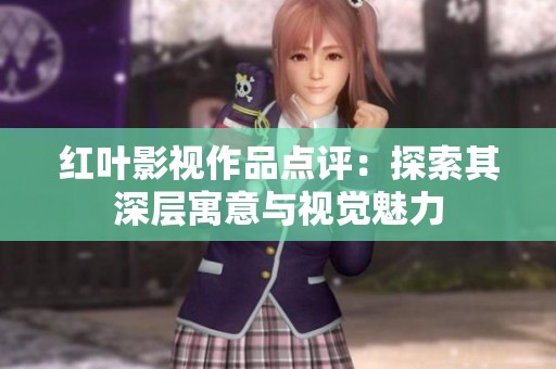 红叶影视作品点评：探索其深层寓意与视觉魅力