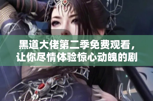 黑道大佬第二季免费观看，让你尽情体验惊心动魄的剧情