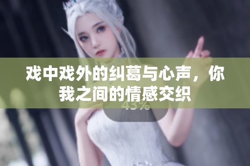 戏中戏外的纠葛与心声，你我之间的情感交织
