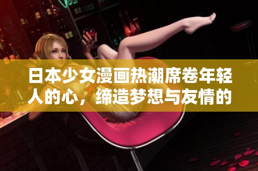 日本少女漫画热潮席卷年轻人的心，缔造梦想与友情的故事