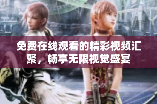免费在线观看的精彩视频汇聚，畅享无限视觉盛宴