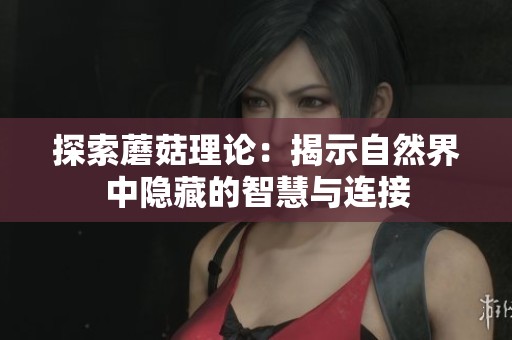 探索蘑菇理论：揭示自然界中隐藏的智慧与连接