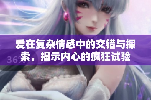 爱在复杂情感中的交错与探索，揭示内心的疯狂试验