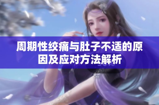 周期性绞痛与肚子不适的原因及应对方法解析