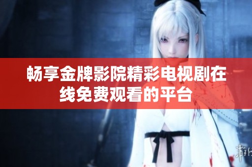 畅享金牌影院精彩电视剧在线免费观看的平台