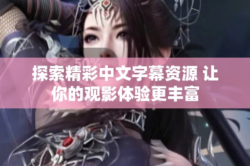 探索精彩中文字幕资源 让你的观影体验更丰富
