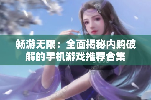 畅游无限：全面揭秘内购破解的手机游戏推荐合集