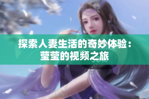 探索人妻生活的奇妙体验：莹莹的视频之旅