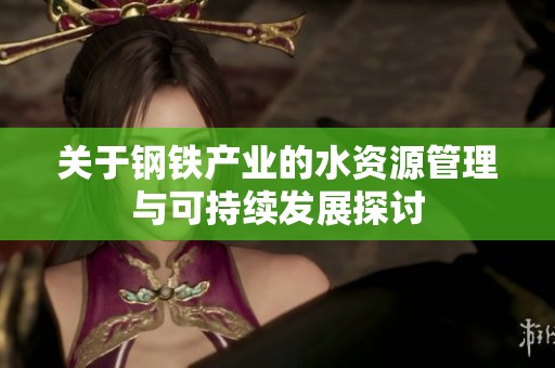 关于钢铁产业的水资源管理与可持续发展探讨
