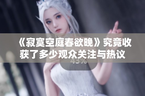 《寂寞空庭春欲晚》究竟收获了多少观众关注与热议
