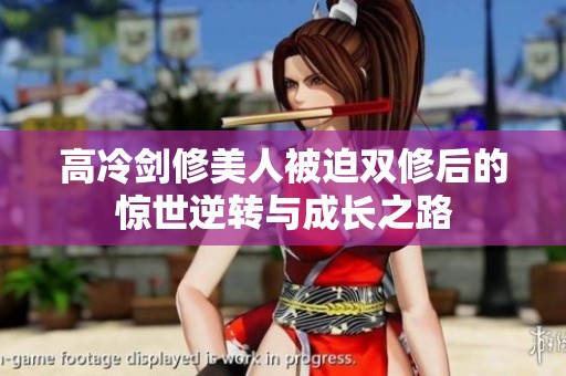 高冷剑修美人被迫双修后的惊世逆转与成长之路