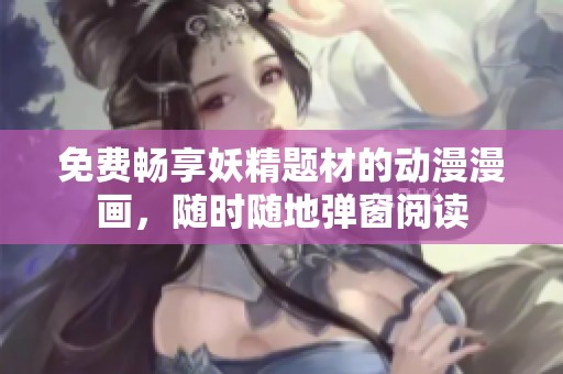 免费畅享妖精题材的动漫漫画，随时随地弹窗阅读