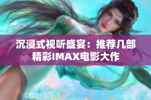 沉浸式视听盛宴：推荐几部精彩IMAX电影大作