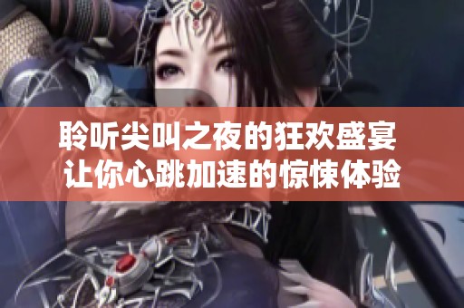 聆听尖叫之夜的狂欢盛宴 让你心跳加速的惊悚体验