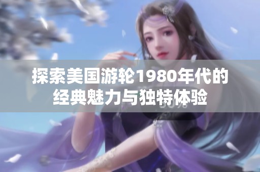 探索美国游轮1980年代的经典魅力与独特体验