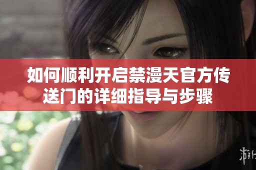 如何顺利开启禁漫天官方传送门的详细指导与步骤