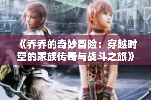 《乔乔的奇妙冒险：穿越时空的家族传奇与战斗之旅》