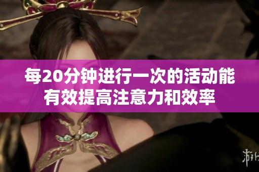 每20分钟进行一次的活动能有效提高注意力和效率