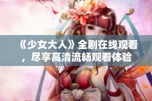 《少女大人》全剧在线观看，尽享高清流畅观看体验