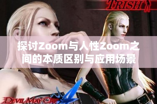 探讨Zoom与人性Zoom之间的本质区别与应用场景