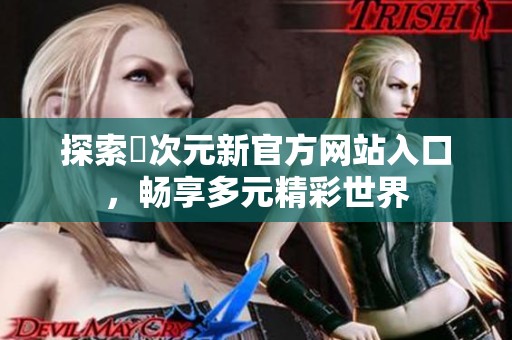 探索囧次元新官方网站入口，畅享多元精彩世界