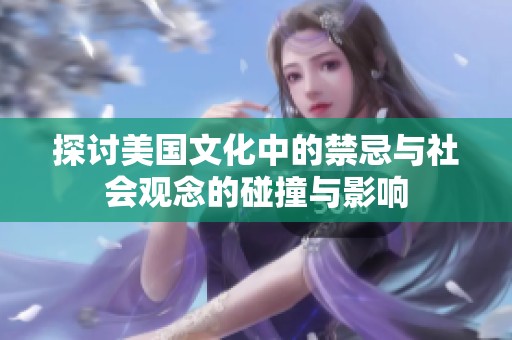 探讨美国文化中的禁忌与社会观念的碰撞与影响