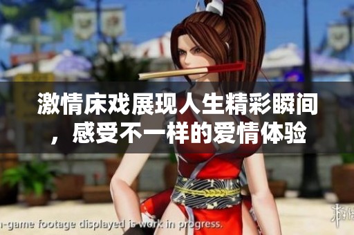 激情床戏展现人生精彩瞬间，感受不一样的爱情体验