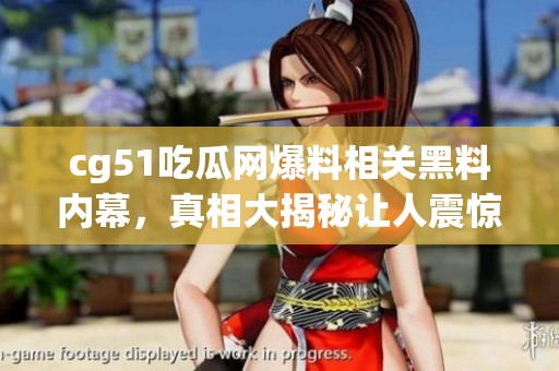 cg51吃瓜网爆料相关黑料内幕，真相大揭秘让人震惊