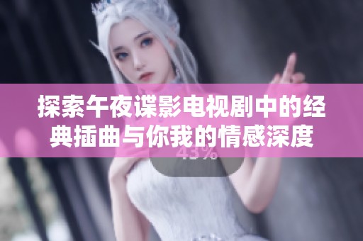 探索午夜谍影电视剧中的经典插曲与你我的情感深度